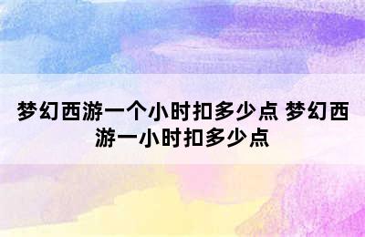 梦幻西游一个小时扣多少点 梦幻西游一小时扣多少点